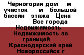 Черногория дом 620м2,участок 990 м2 ,большой басейн,3 этажа › Цена ­ 650 000 - Все города Недвижимость » Недвижимость за границей   . Краснодарский край,Новороссийск г.